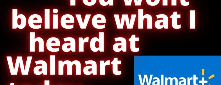 You wont believe what I heard at Walmart today